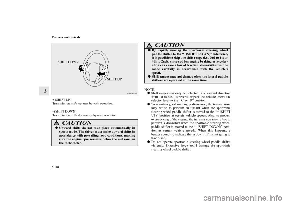 MITSUBISHI LANCER RALLIART 2012 8.G Owners Manual 3-108 Features and controls
3
NOTEShift ranges can only be selected in a forward direction
from 1st to 6th. To reverse or park the vehicle, move the
selector lever to the “R” or “P” position.