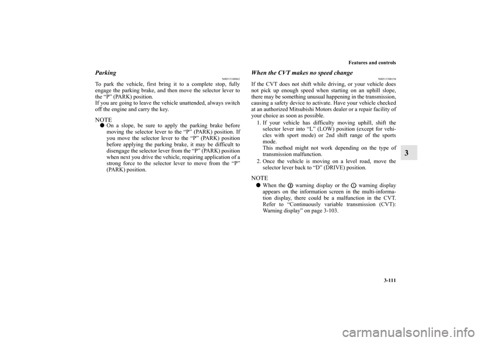 MITSUBISHI LANCER RALLIART 2012 8.G Owners Manual Features and controls
3-111
3
Parking
N00515100062
To park the vehicle, first bring it to a complete stop, fully
engage the parking brake, and then move the selector lever to
the “P” (PARK) positi