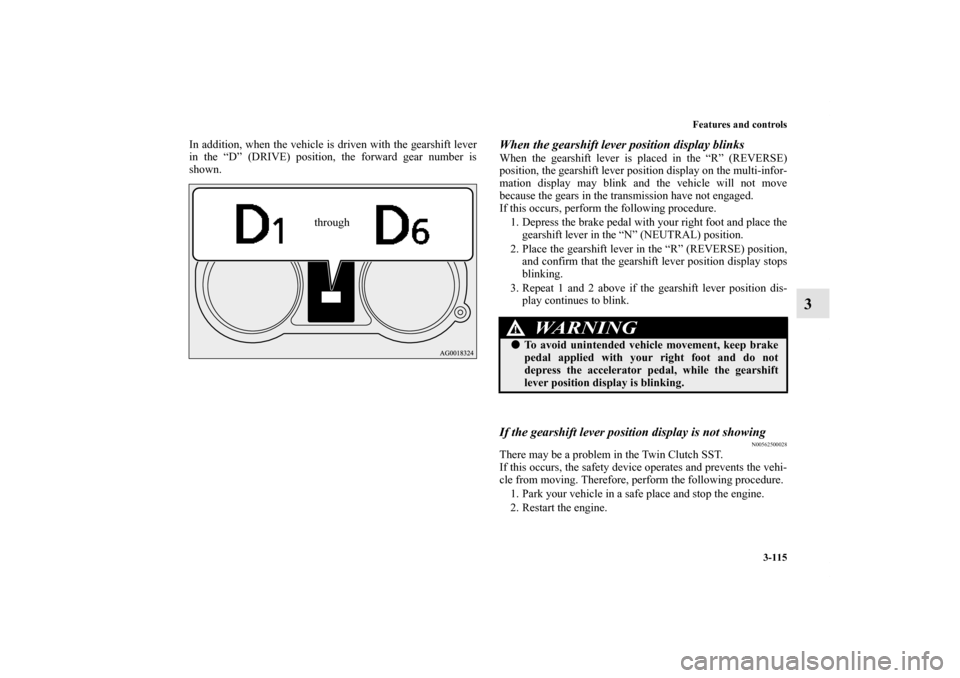 MITSUBISHI LANCER RALLIART 2012 8.G Owners Manual Features and controls
3-115
3
In addition, when the vehicle is driven with the gearshift lever
in the “D” (DRIVE) position, the forward gear number is
shown.
When the gearshift lever position disp