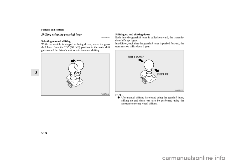 MITSUBISHI LANCER RALLIART 2012 8.G Owners Manual 3-124 Features and controls
3
Shifting using the gearshift lever
N00540600032
Selecting manual shifting
While the vehicle is stopped or being driven, move the gear-
shift lever from the “D” (DRIVE