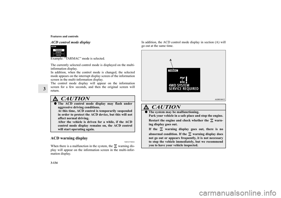 MITSUBISHI LANCER RALLIART 2012 8.G User Guide 3-134 Features and controls
3
ACD control mode displayExample: “TARMAC” mode is selected.
The currently selected control mode is displayed on the multi-
information display.
In addition, when the 