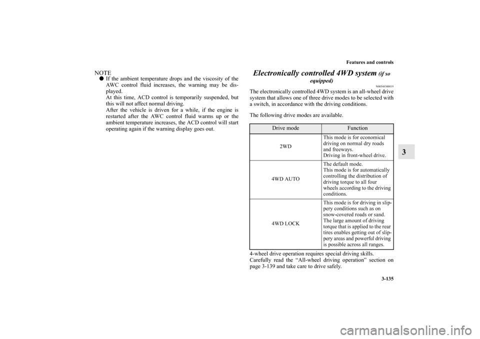 MITSUBISHI LANCER RALLIART 2012 8.G Owners Manual Features and controls
3-135
3
NOTEIf the ambient temperature drops and the viscosity of the
AWC control fluid increases, the warning may be dis-
played.
At this time, ACD control is temporarily suspe