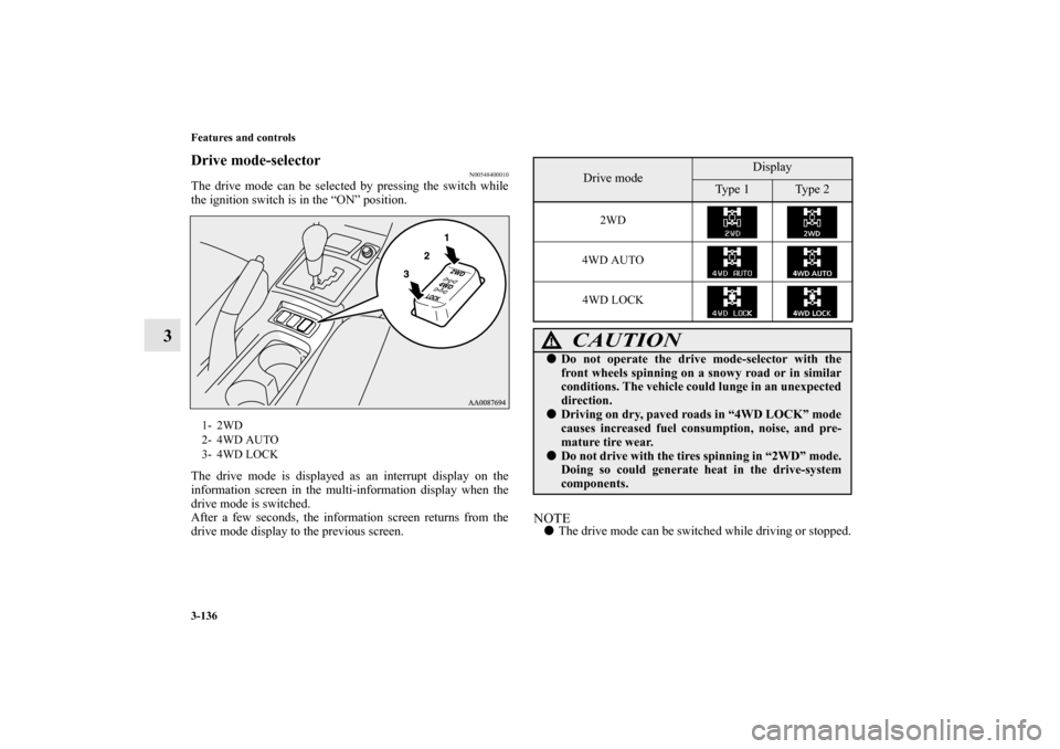 MITSUBISHI LANCER RALLIART 2012 8.G Owners Manual 3-136 Features and controls
3
Drive mode-selector
N00548400010
The drive mode can be selected by pressing the switch while
the ignition switch is in the “ON” position.
The drive mode is displayed 