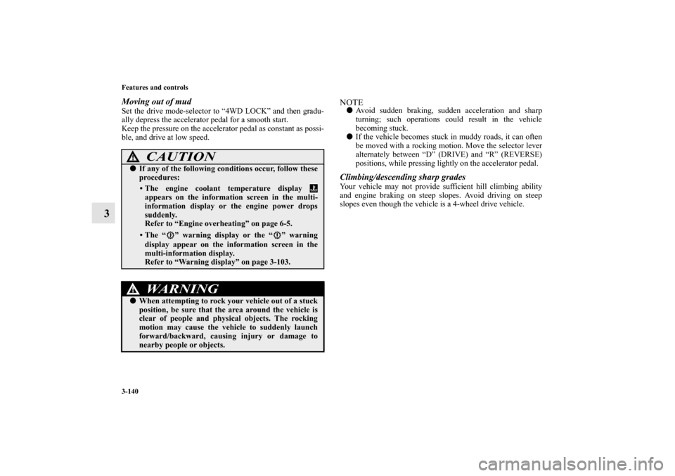 MITSUBISHI LANCER RALLIART 2012 8.G Owners Manual 3-140 Features and controls
3
Moving out of mudSet the drive mode-selector to “4WD LOCK” and then gradu-
ally depress the accelerator pedal for a smooth start.
Keep the pressure on the accelerator