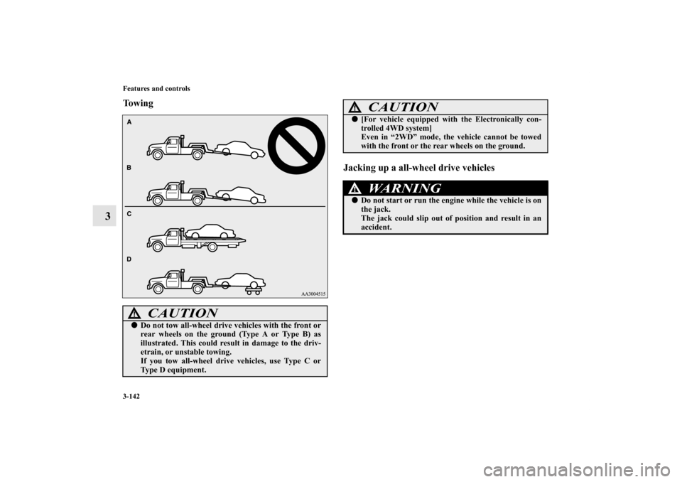 MITSUBISHI LANCER RALLIART 2012 8.G Owners Manual 3-142 Features and controls
3
To w i n g
Jacking up a all-wheel drive vehicles
CAUTION
!Do not tow all-wheel drive vehicles with the front or
rear wheels on the ground (Type A or Type B) as
illustrat