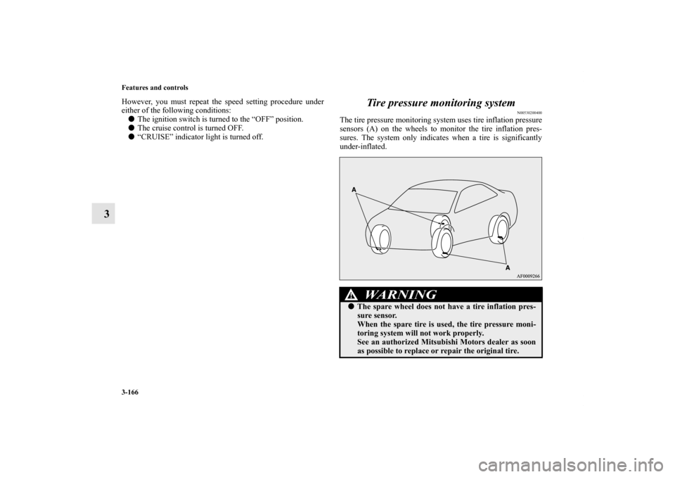 MITSUBISHI LANCER RALLIART 2012 8.G Owners Manual 3-166 Features and controls
3
However, you must repeat the speed setting procedure under
either of the following conditions:
The ignition switch is turned to the “OFF” position.
The cruise contr