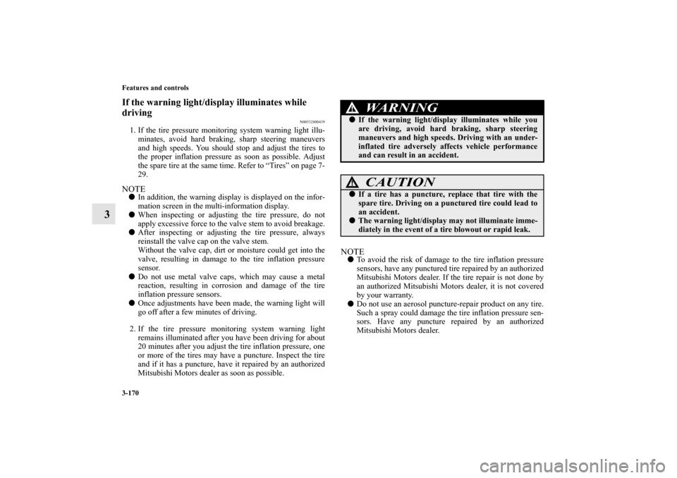 MITSUBISHI LANCER RALLIART 2012 8.G Owners Manual 3-170 Features and controls
3
If the warning light/display illuminates while 
driving
N00532800439
1. If the tire pressure monitoring system warning light illu-
minates, avoid hard braking, sharp stee
