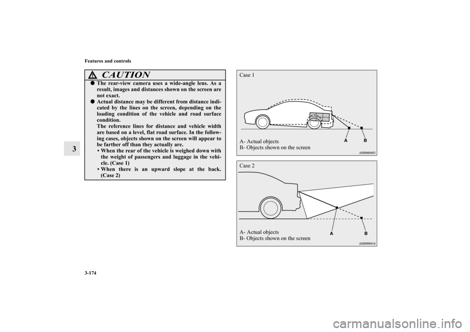 MITSUBISHI LANCER RALLIART 2012 8.G Owners Manual 3-174 Features and controls
3
CAUTION
!The rear-view camera uses a wide-angle lens. As a
result, images and distances shown on the screen are
not exact.Actual distance may be different from distance