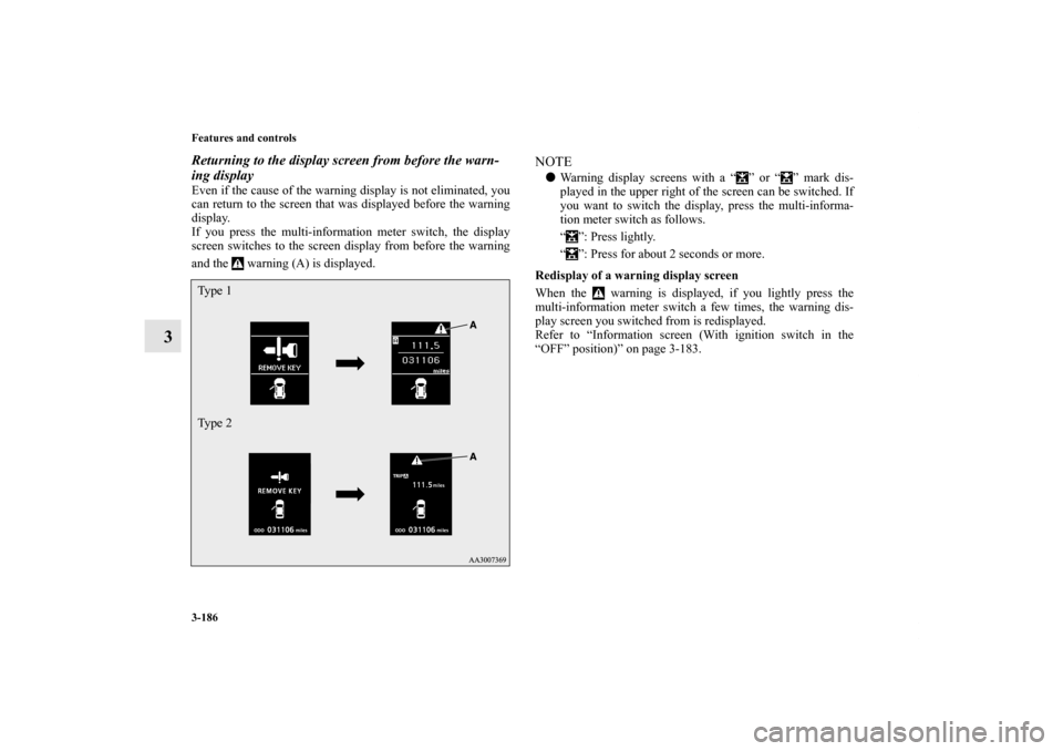 MITSUBISHI LANCER RALLIART 2012 8.G Owners Manual 3-186 Features and controls
3
Returning to the display screen from before the warn-
ing displayEven if the cause of the warning display is not eliminated, you
can return to the screen that was display