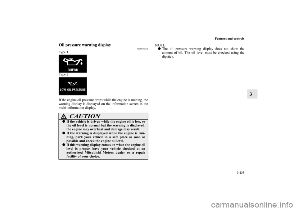 MITSUBISHI LANCER RALLIART 2012 8.G Owners Manual Features and controls
3-233
3
Oil pressure warning display
N00558700045
Ty p e  1
Ty p e  2
If the engine oil pressure drops while the engine is running, the
warning display is displayed on the inform
