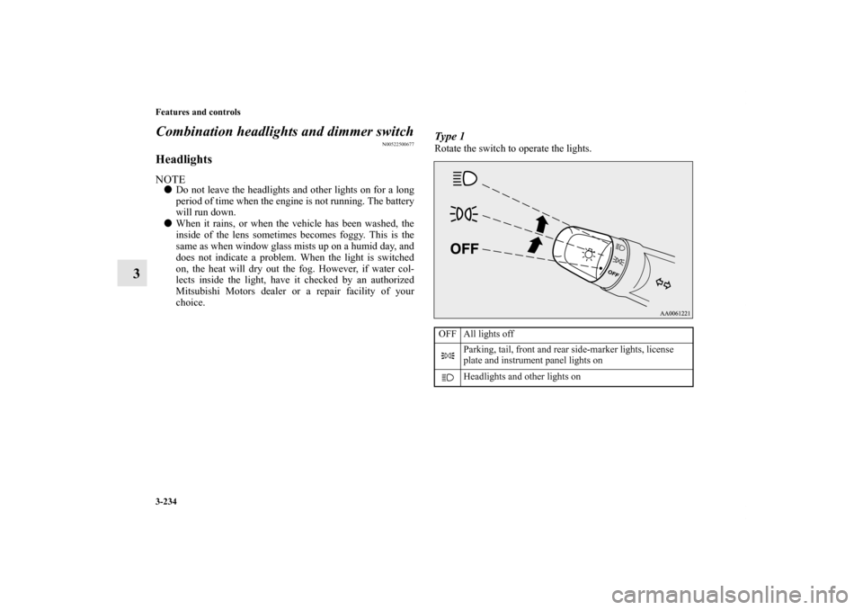 MITSUBISHI LANCER RALLIART 2012 8.G User Guide 3-234 Features and controls
3Combination headlights and dimmer switch
N00522500677
HeadlightsNOTEDo not leave the headlights and other lights on for a long
period of time when the engine is not runni