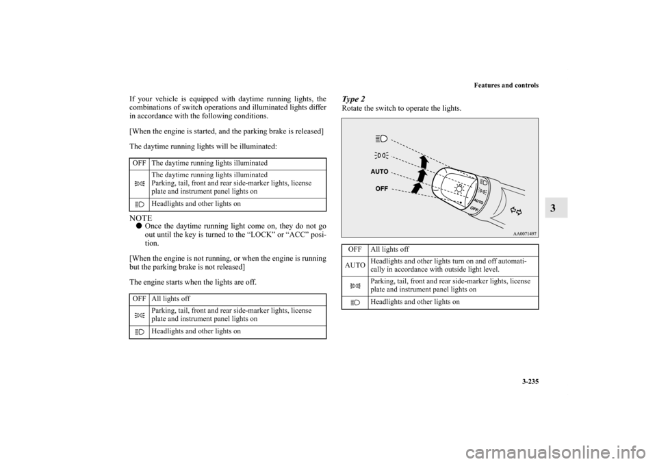 MITSUBISHI LANCER RALLIART 2012 8.G User Guide Features and controls
3-235
3
If your vehicle is equipped with daytime running lights, the
combinations of switch operations and illuminated lights differ
in accordance with the following conditions.
