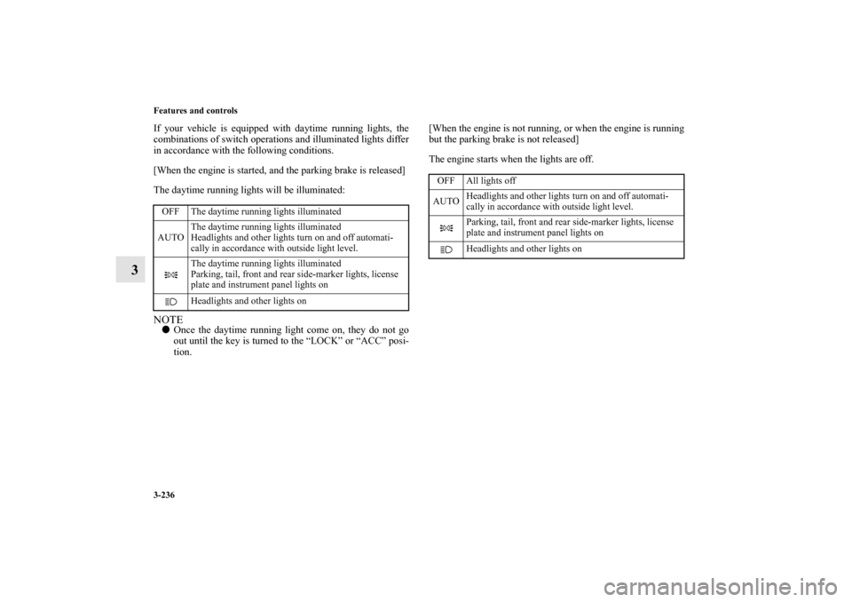 MITSUBISHI LANCER RALLIART 2012 8.G User Guide 3-236 Features and controls
3
If your vehicle is equipped with daytime running lights, the
combinations of switch operations and illuminated lights differ
in accordance with the following conditions.
