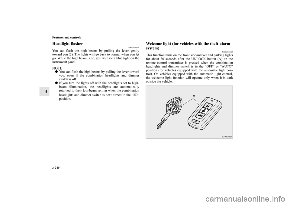 MITSUBISHI LANCER RALLIART 2012 8.G Owners Manual 3-240 Features and controls
3
Headlight flasher
N00550000198
You can flash the high beams by pulling the lever gently
toward you (2). The lights will go back to normal when you let
go. While the high 