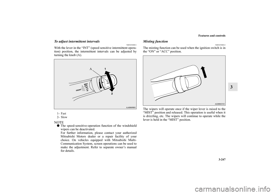 MITSUBISHI LANCER RALLIART 2012 8.G Owners Manual Features and controls
3-247
3
To adjust intermittent intervals
N00569200011
With the lever in the “INT” (speed sensitive intermittent opera-
tion) position, the intermittent intervals can be adjus