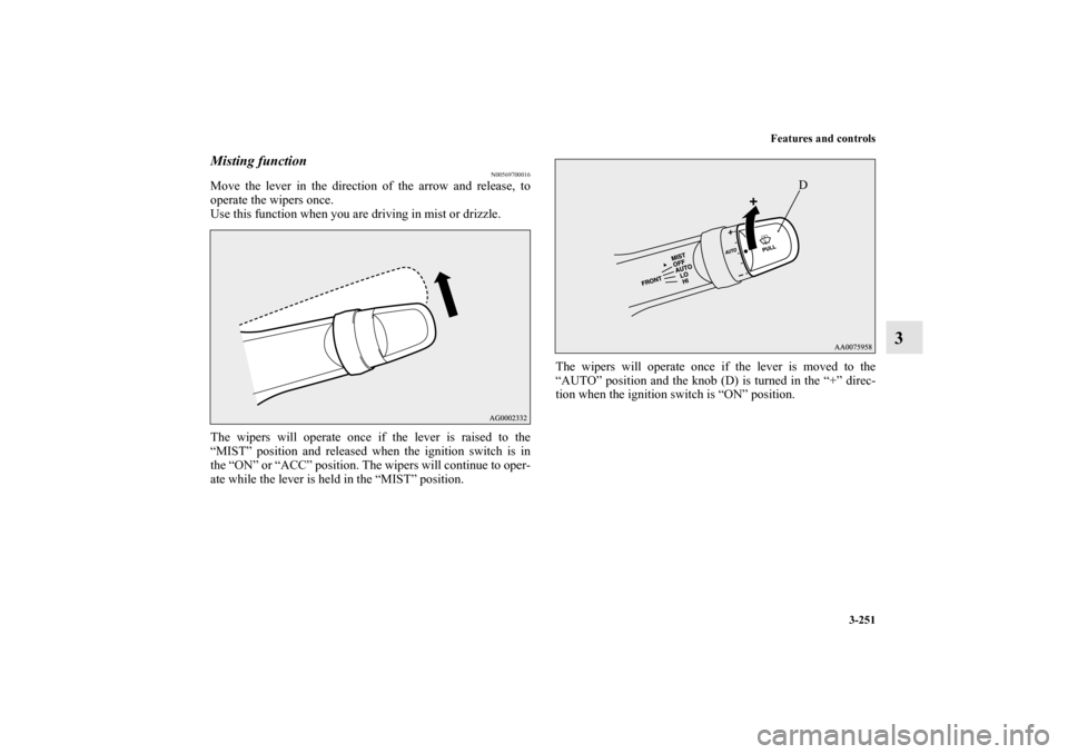 MITSUBISHI LANCER RALLIART 2012 8.G Owners Manual Features and controls
3-251
3
Misting function 
N00569700016
Move the lever in the direction of the arrow and release, to
operate the wipers once.
Use this function when you are driving in mist or dri