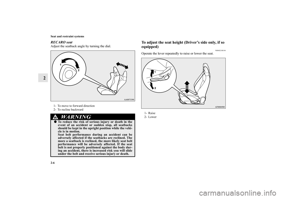 MITSUBISHI LANCER RALLIART 2012 8.G Owners Manual 2-6 Seat and restraint systems
2
RECARO seatAdjust the seatback angle by turning the dial. 
To adjust the seat height (Driver’s side only, if so 
equipped)
N00402100184
Operate the lever repeatedly 