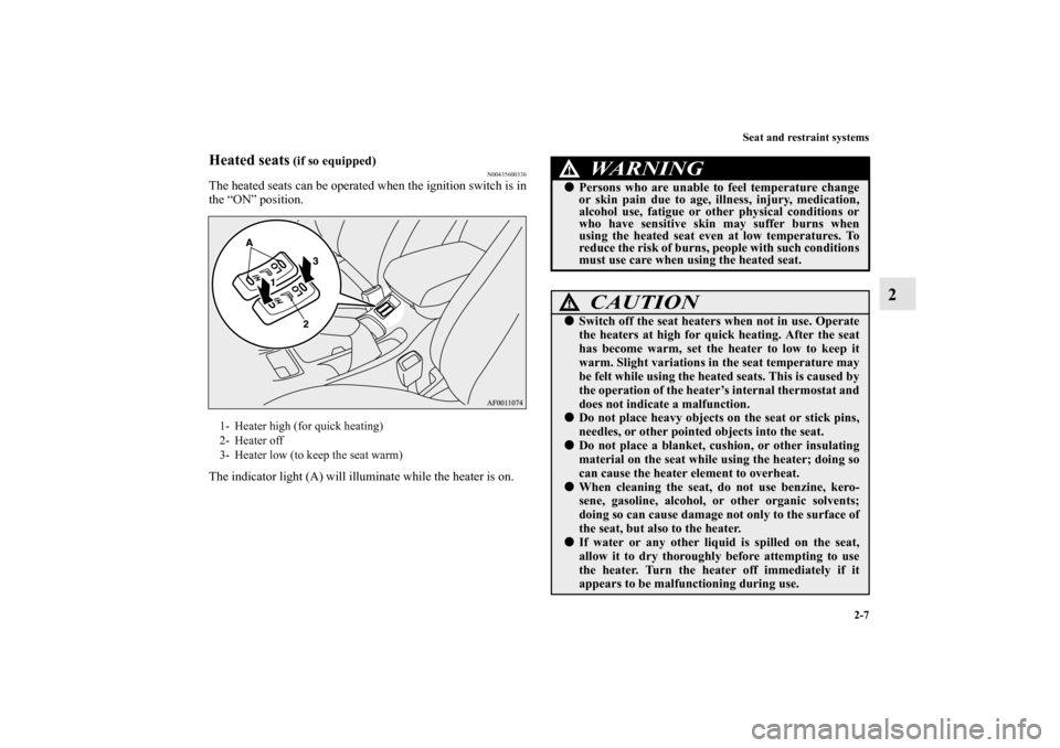 MITSUBISHI LANCER RALLIART 2012 8.G Owners Manual Seat and restraint systems
2-7
2
Heated seats
 (if so equipped)
N00435600336
The heated seats can be operated when the ignition switch is in
the “ON” position.
The indicator light (A) will illumin