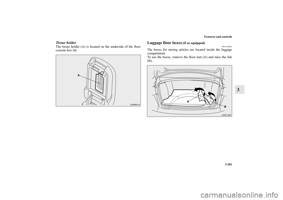 MITSUBISHI LANCER RALLIART 2012 8.G Owners Manual Features and controls
3-301
3
Tissue holderThe tissue holder (A) is located on the underside of the floor
console box lid.
Luggage floor boxes
 (if so equipped)
N00552400066
The boxes for storing arti