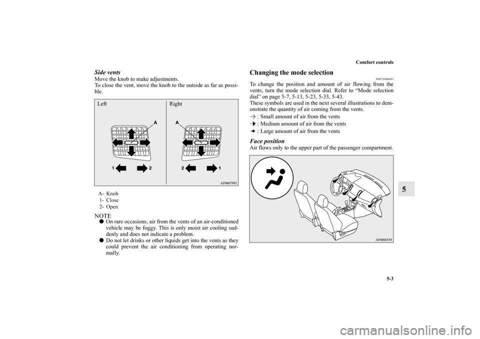 MITSUBISHI LANCER RALLIART 2012 8.G Owners Manual Comfort controls
5-3
5
Side ventsMove the knob to make adjustments.
To close the vent, move the knob to the outside as far as possi-
ble.NOTEOn rare occasions, air from the vents of an air-conditione
