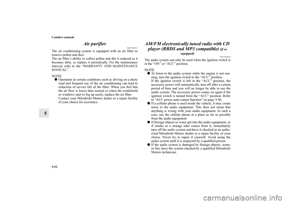 MITSUBISHI LANCER RALLIART 2012 8.G Owners Manual 5-52 Comfort controls
5Air purifier
N00733800151
The air conditioning system is equipped with an air filter to
remove pollen and dust.
The air filter’s ability to collect pollen and dirt is reduced 