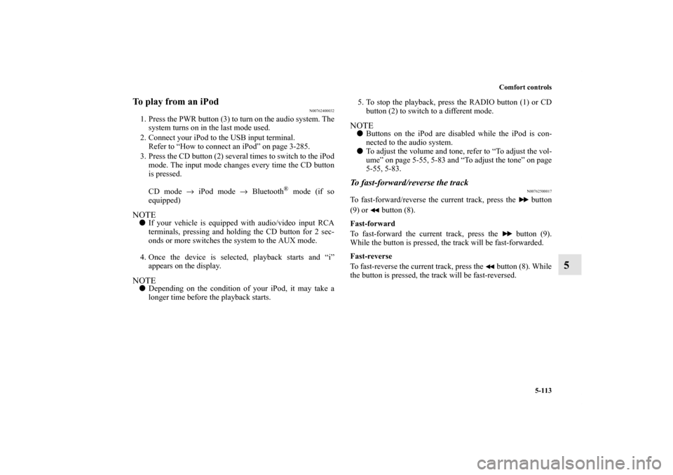 MITSUBISHI LANCER RALLIART 2012 8.G Owners Manual Comfort controls
5-113
5
To play from an iPod
N00762400032
1. Press the PWR button (3) to turn on the audio system. The
system turns on in the last mode used.
2. Connect your iPod to the USB input ter