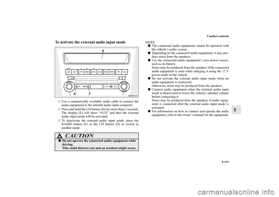 MITSUBISHI LANCER RALLIART 2012 8.G Owners Manual Comfort controls
5-133
5
To activate the external audio input mode1. Use a commercially available audio cable to connect the
audio equipment to the internal audio input connector.
2. Press and hold th