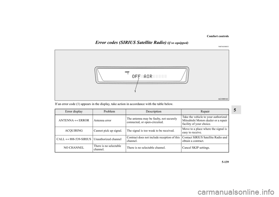 MITSUBISHI LANCER RALLIART 2012 8.G Owners Manual Comfort controls
5-139
5 Error codes (SIRIUS Satellite Radio)
 (if so equipped)
N00760300053
If an error code (1) appears in the display, take action in accordance with the table below.
Error display
