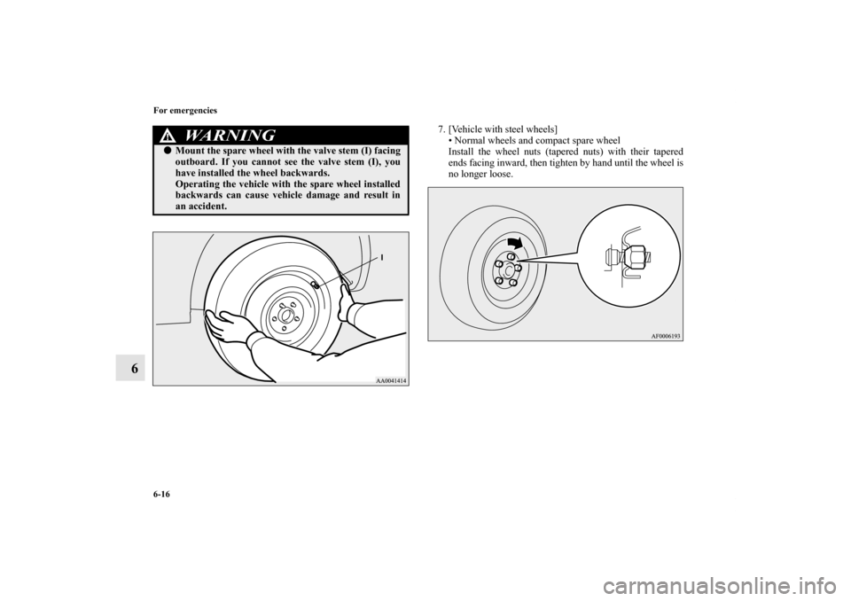 MITSUBISHI LANCER RALLIART 2012 8.G Owners Manual 6-16 For emergencies
6
7. [Vehicle with steel wheels]
• Normal wheels and compact spare wheel
Install the wheel nuts (tapered nuts) with their tapered
ends facing inward, then tighten by hand until 