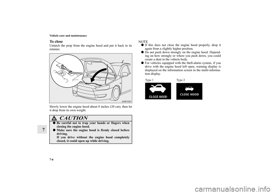 MITSUBISHI LANCER RALLIART 2012 8.G Owners Manual 7-6 Vehicle care and maintenance
7
To closeUnlatch the prop from the engine hood and put it back in its
retainer. 
Slowly lower the engine hood about 8 inches (20 cm), then let
it drop from its own we
