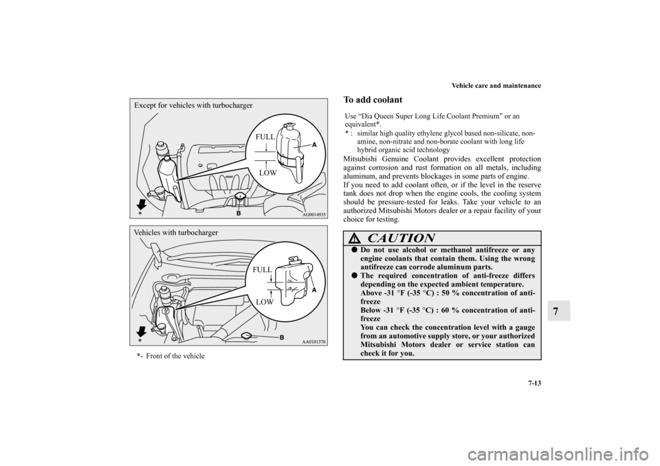 MITSUBISHI LANCER RALLIART 2012 8.G Owners Manual Vehicle care and maintenance
7-13
7
To add coolant Mitsubishi Genuine Coolant provides excellent protection
against corrosion and rust formation on all metals, including
aluminum, and prevents blockag
