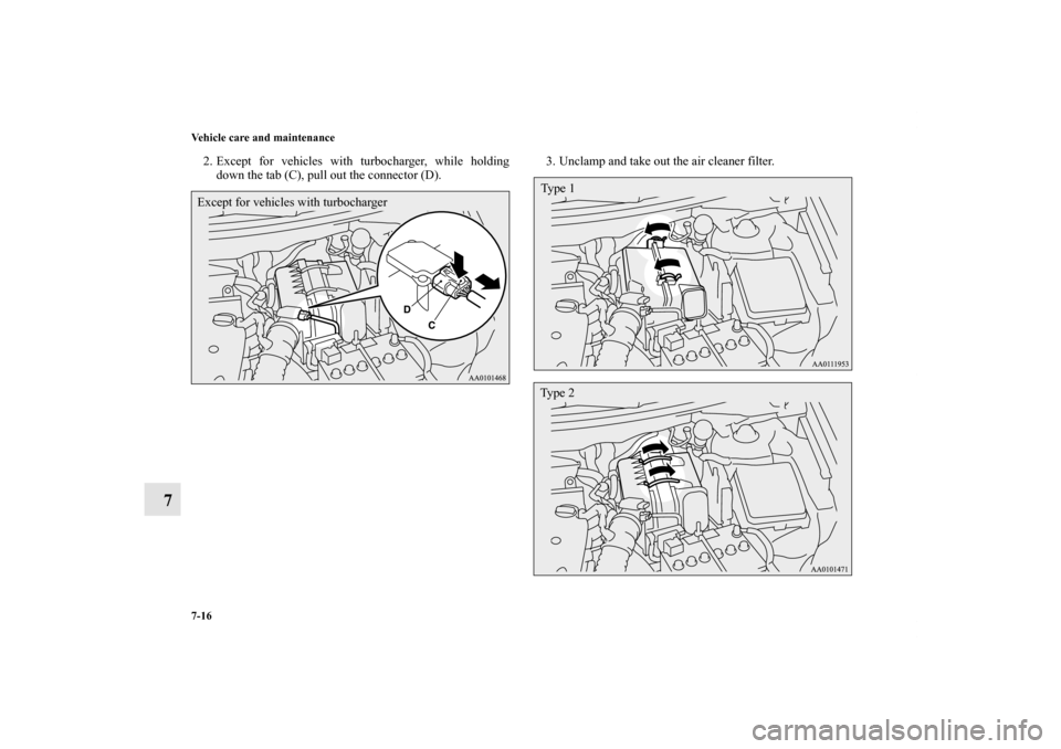 MITSUBISHI LANCER RALLIART 2012 8.G Owners Manual 7-16 Vehicle care and maintenance
7
2. Except for vehicles with turbocharger, while holding
down the tab (C), pull out the connector (D).3. Unclamp and take out the air cleaner filter.Except for vehic