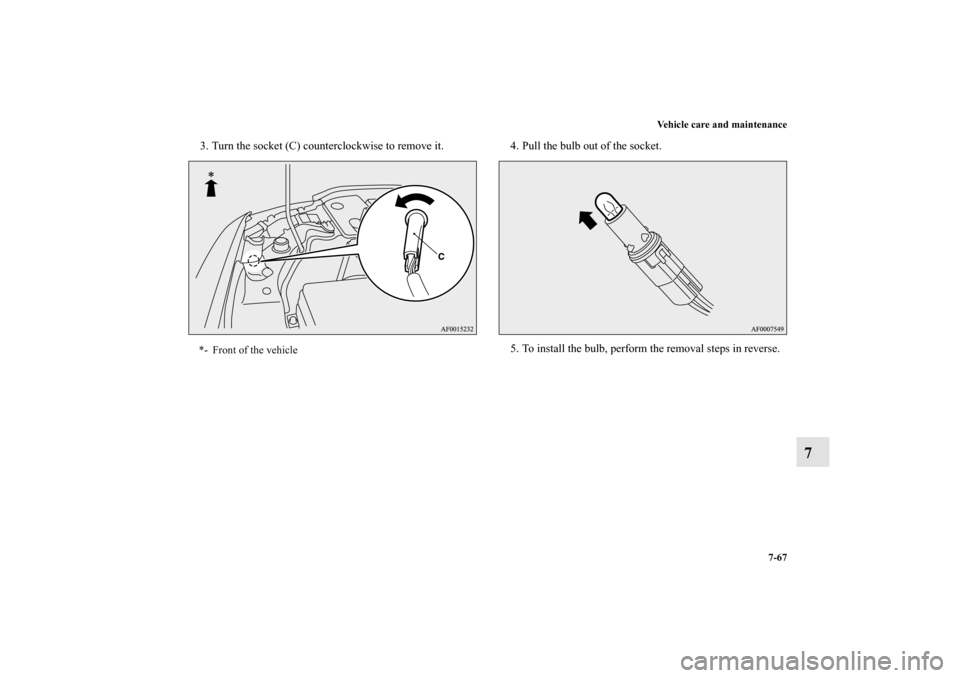 MITSUBISHI LANCER RALLIART 2012 8.G Owners Manual Vehicle care and maintenance
7-67
7
3. Turn the socket (C) counterclockwise to remove it. 4. Pull the bulb out of the socket.
5. To install the bulb, perform the removal steps in reverse.*- Front of t