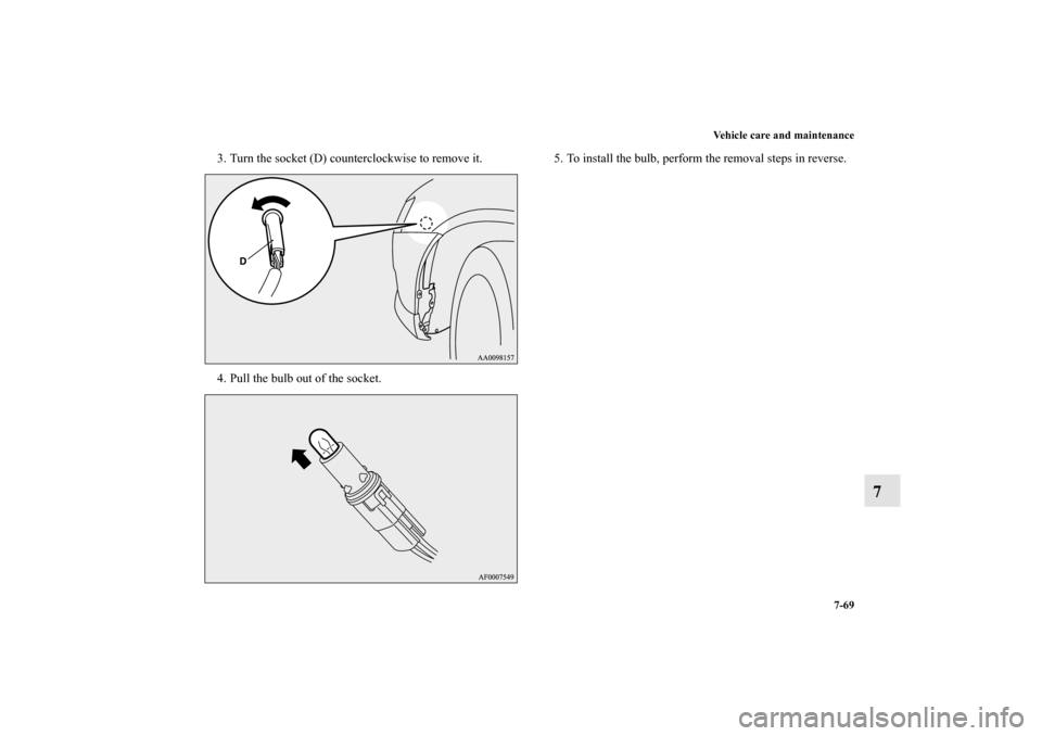 MITSUBISHI LANCER RALLIART 2012 8.G Owners Manual Vehicle care and maintenance
7-69
7
3. Turn the socket (D) counterclockwise to remove it.
4. Pull the bulb out of the socket.5. To install the bulb, perform the removal steps in reverse.
BK0138600US.b
