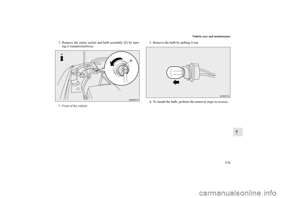MITSUBISHI LANCER RALLIART 2012 8.G Owners Manual Vehicle care and maintenance
7-71
7
2. Remove the entire socket and bulb assembly (E) by turn-
ing it counterclockwise.3. Remove the bulb by pulling it out.
4. To install the bulb, perform the removal