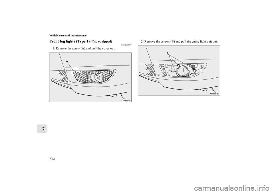 MITSUBISHI LANCER RALLIART 2012 8.G Owners Manual 7-72 Vehicle care and maintenance
7
Front fog lights (Type 1)
 (if so equipped)
N00943600734
1. Remove the screw (A) and pull the cover out.2. Remove the screws (B) and pull the entire light unit out.
