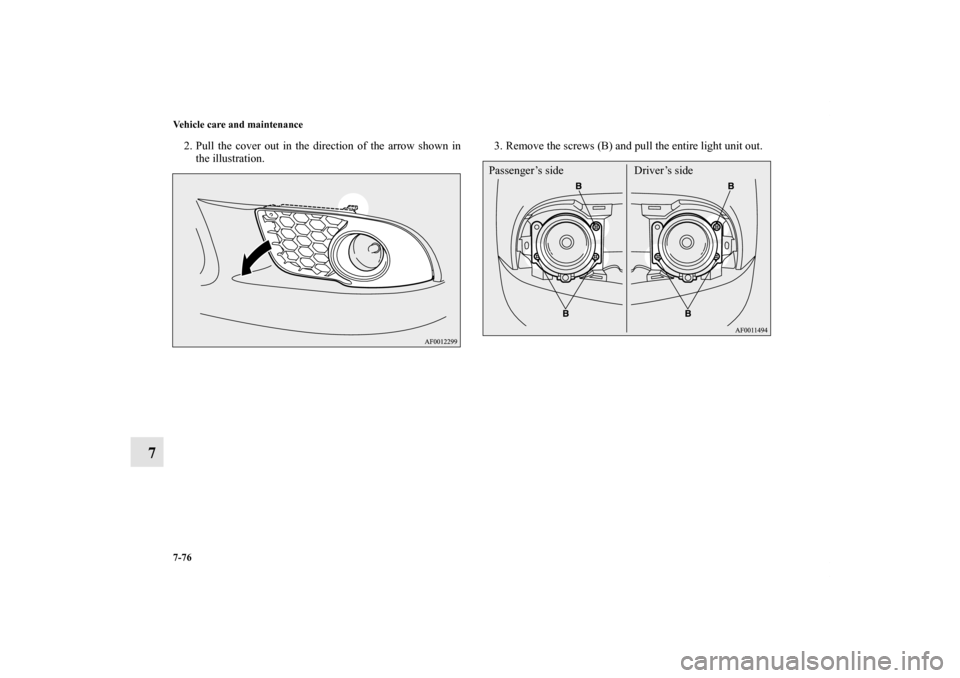 MITSUBISHI LANCER RALLIART 2012 8.G Owners Manual 7-76 Vehicle care and maintenance
7
2. Pull the cover out in the direction of the arrow shown in
the illustration.3. Remove the screws (B) and pull the entire light unit out.
Passenger’s side Driver