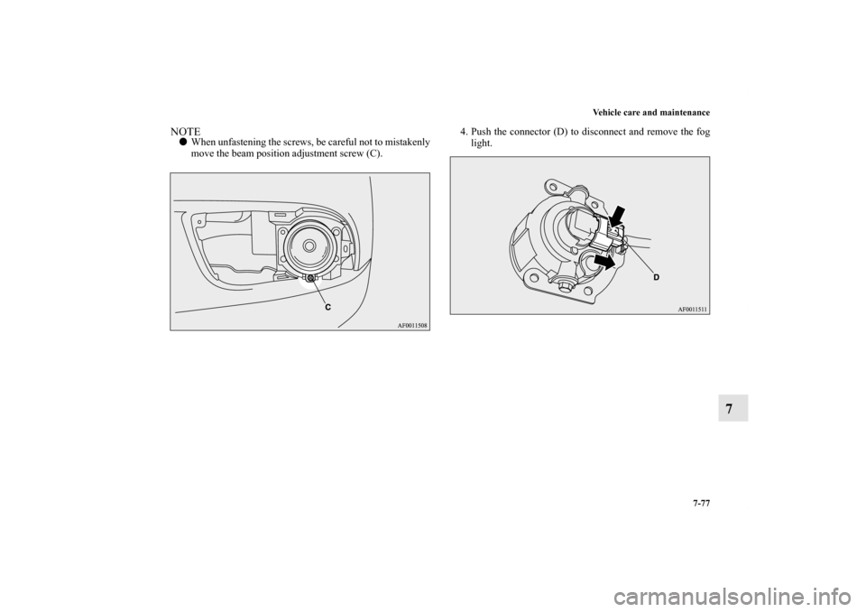 MITSUBISHI LANCER RALLIART 2012 8.G Owners Manual Vehicle care and maintenance
7-77
7
NOTEWhen unfastening the screws, be careful not to mistakenly
move the beam position adjustment screw (C).4. Push the connector (D) to disconnect and remove the fo