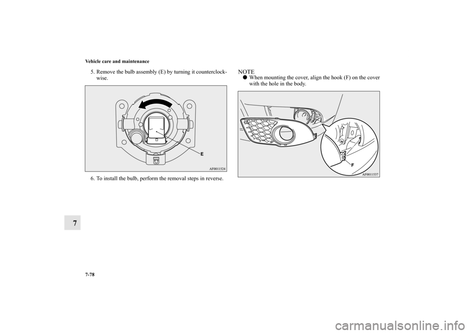 MITSUBISHI LANCER RALLIART 2012 8.G Owners Manual 7-78 Vehicle care and maintenance
7
5. Remove the bulb assembly (E) by turning it counterclock-
wise.
6. To install the bulb, perform the removal steps in reverse.
NOTEWhen mounting the cover, align 