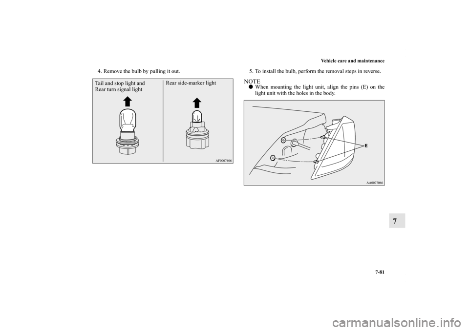MITSUBISHI LANCER RALLIART 2012 8.G Owners Manual Vehicle care and maintenance
7-81
7
4. Remove the bulb by pulling it out. 5. To install the bulb, perform the removal steps in reverse.
NOTEWhen mounting the light unit, align the pins (E) on the
lig