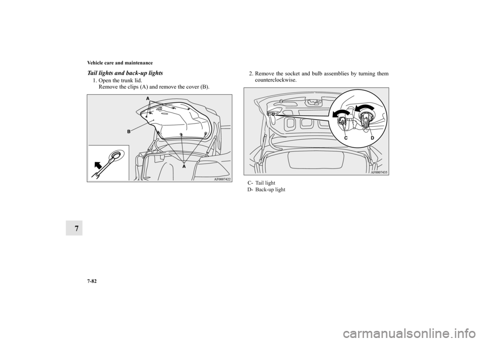MITSUBISHI LANCER RALLIART 2012 8.G Owners Manual 7-82 Vehicle care and maintenance
7
Tail lights and back-up lights1. Open the trunk lid.
Remove the clips (A) and remove the cover (B).2. Remove the socket and bulb assemblies by turning them
counterc