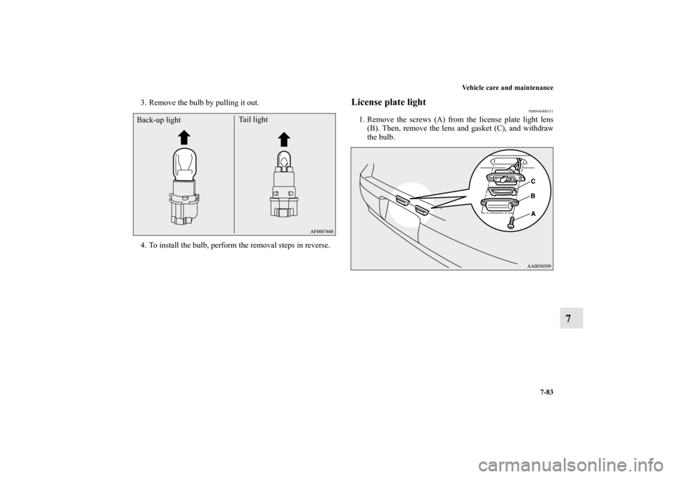 MITSUBISHI LANCER RALLIART 2012 8.G Owners Manual Vehicle care and maintenance
7-83
7
3. Remove the bulb by pulling it out.
4. To install the bulb, perform the removal steps in reverse.
License plate light
N00944000331
1. Remove the screws (A) from t