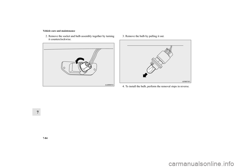 MITSUBISHI LANCER RALLIART 2012 8.G Owners Manual 7-84 Vehicle care and maintenance
7
2. Remove the socket and bulb assembly together by turning
it counterclockwise.3. Remove the bulb by pulling it out.
4. To install the bulb, perform the removal ste