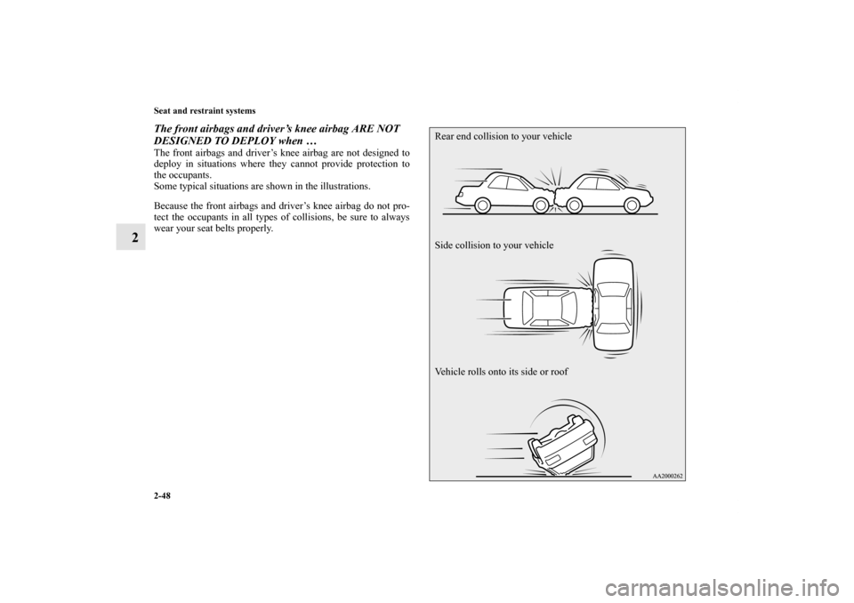 MITSUBISHI LANCER RALLIART 2012 8.G Manual Online 2-48 Seat and restraint systems
2
The front airbags and driver’s knee airbag ARE NOT 
DESIGNED TO DEPLOY when …The front airbags and driver’s knee airbag are not designed to
deploy in situations