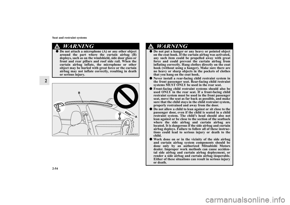 MITSUBISHI LANCER RALLIART 2012 8.G Manual Online 2-54 Seat and restraint systems
2
WA R N I N G
!Do not attach a microphone (A) or any other object
around the part where the curtain airbag (B)
deploys, such as on the windshield, side door glass or
