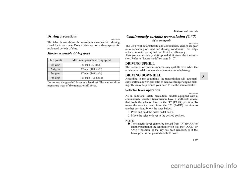 MITSUBISHI LANCER RALLIART 2013 8.G Owners Manual Features and controls
3-99
3
Driving precautions
N00513100215
The table below shows the maximum recommended driving
speed for in each gear. Do not drive near or at these speeds for
prolonged periods o