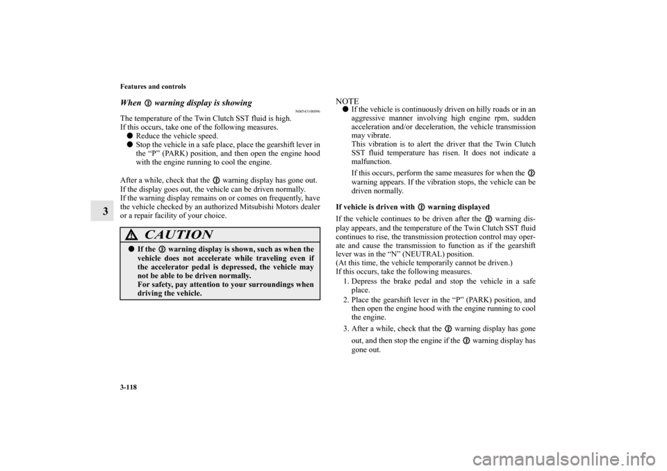 MITSUBISHI LANCER RALLIART 2013 8.G Owners Manual 3-118 Features and controls
3
When   warning display is showing
N00543100096
The temperature of the Twin Clutch SST fluid is high.
If this occurs, take one of the following measures. 
Reduce the vehi