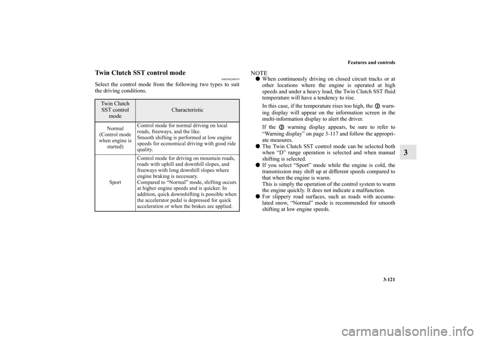 MITSUBISHI LANCER RALLIART 2013 8.G Owners Manual Features and controls
3-121
3
Twin Clutch SST control mode
N00540200070
Select the control mode from the following two types to suit
the driving conditions.
NOTEWhen continuously driving on closed ci