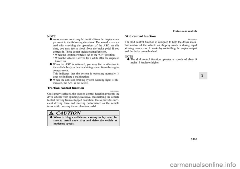 MITSUBISHI LANCER RALLIART 2013 8.G Owners Manual Features and controls
3-153
3
NOTEAn operation noise may be emitted from the engine com-
partment in the following situations. The sound is associ-
ated with checking the operations of the ASC. At th