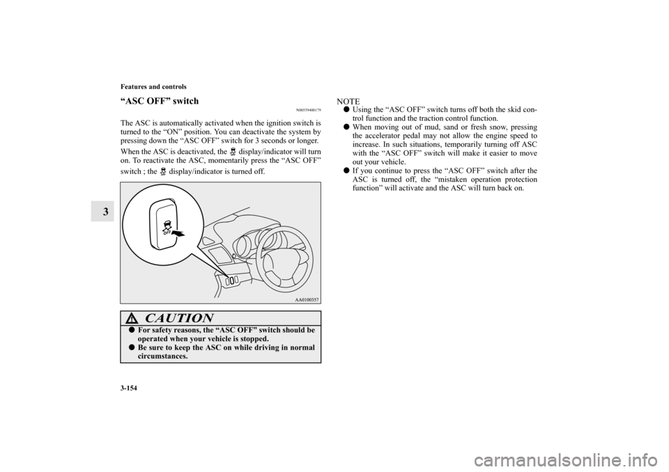 MITSUBISHI LANCER RALLIART 2013 8.G Owners Manual 3-154 Features and controls
3
“ASC OFF” switch
N00559400179
The ASC is automatically activated when the ignition switch is
turned to the “ON” position. You can deactivate the system by
pressin